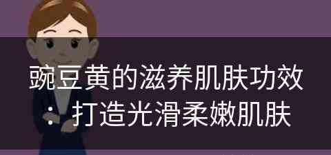 豌豆黄的滋养肌肤功效：打造光滑柔嫩肌肤